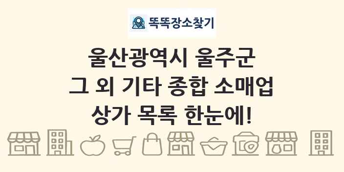울산광역시 울주군 그 외 기타 종합 소매업 상가 목록 및 정보