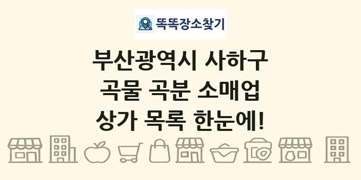 부산광역시 사하구 곡물 곡분 소매업 상가 목록 및 정보