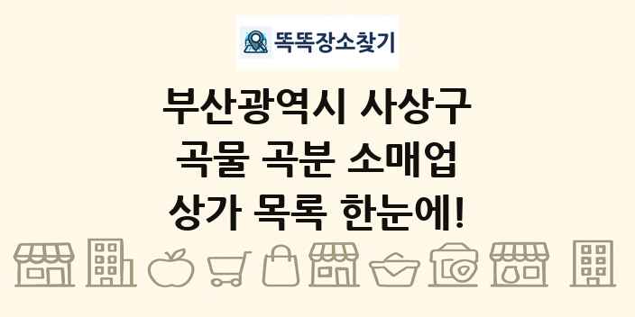 부산광역시 사상구 곡물 곡분 소매업 상가 목록 및 정보