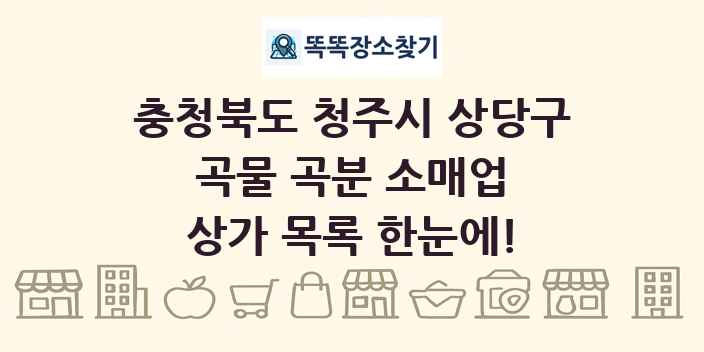 충청북도 청주시 상당구 곡물 곡분 소매업 상가 목록 및 정보