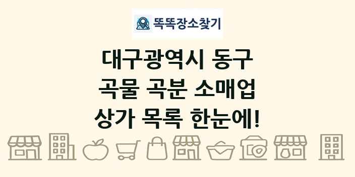 대구광역시 동구 곡물 곡분 소매업 상가 목록 및 정보