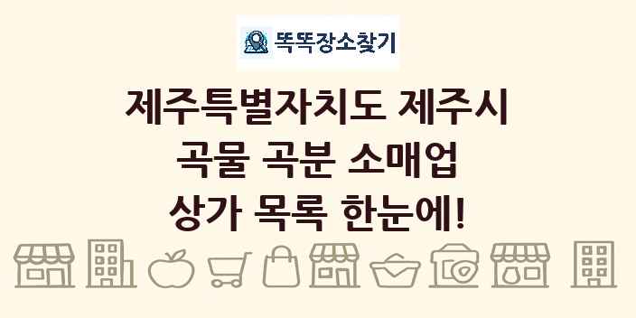 제주특별자치도 제주시 곡물 곡분 소매업 상가 목록 및 정보