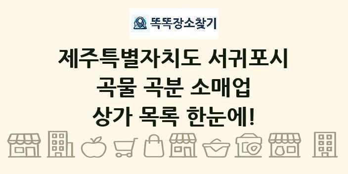 제주특별자치도 서귀포시 곡물 곡분 소매업 상가 목록 및 정보