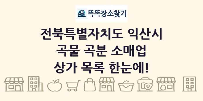 전북특별자치도 익산시 곡물 곡분 소매업 상가 목록 및 정보