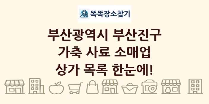 부산광역시 부산진구 가축 사료 소매업 상가 목록 및 정보