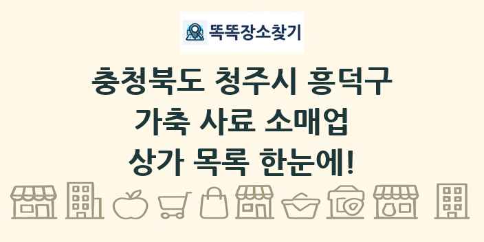 충청북도 청주시 흥덕구 가축 사료 소매업 상가 목록 및 정보