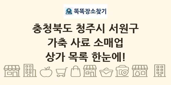 충청북도 청주시 서원구 가축 사료 소매업 상가 목록 및 정보