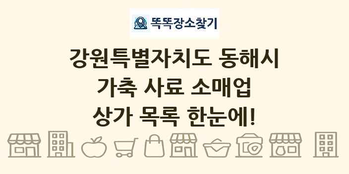 강원특별자치도 동해시 가축 사료 소매업 상가 목록 및 정보