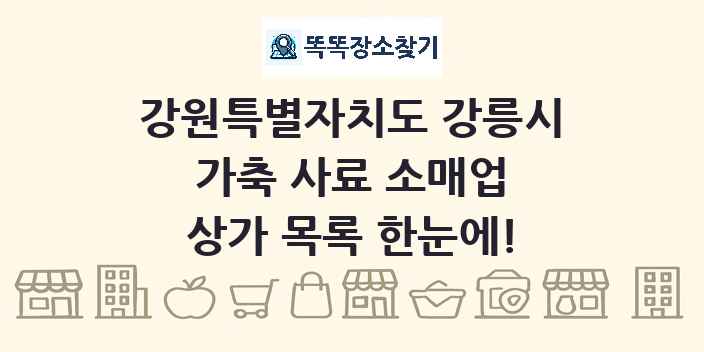 강원특별자치도 강릉시 가축 사료 소매업 상가 목록 및 정보