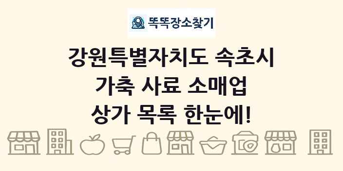 강원특별자치도 속초시 가축 사료 소매업 상가 목록 및 정보