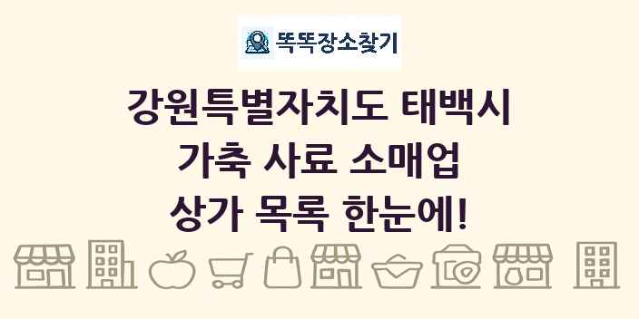 강원특별자치도 태백시 가축 사료 소매업 상가 목록 및 정보