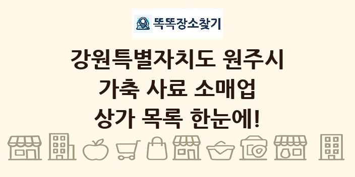 강원특별자치도 원주시 가축 사료 소매업 상가 목록 및 정보