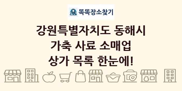 강원특별자치도 동해시 가축 사료 소매업 상가 목록 및 정보