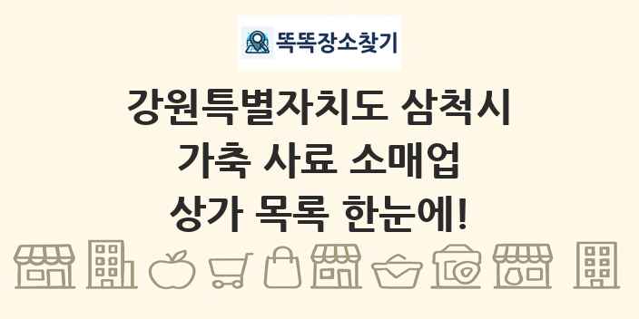 강원특별자치도 삼척시 가축 사료 소매업 상가 목록 및 정보