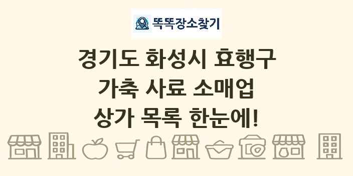 경기도 화성시 효행구 가축 사료 소매업 상가 목록 및 정보