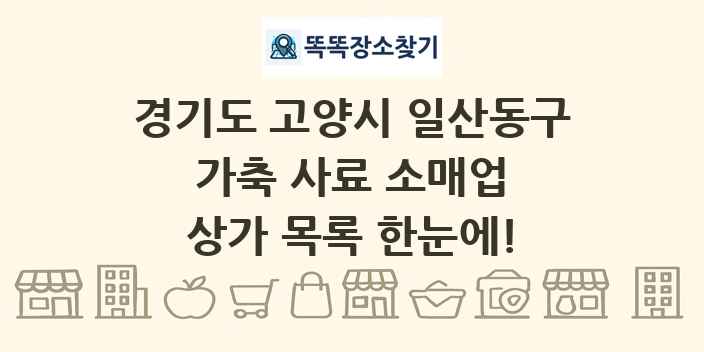 경기도 고양시 일산동구 가축 사료 소매업 상가 목록 및 정보
