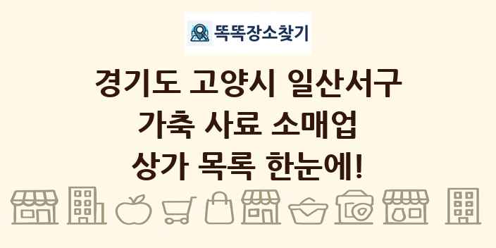 경기도 고양시 일산서구 가축 사료 소매업 상가 목록 및 정보