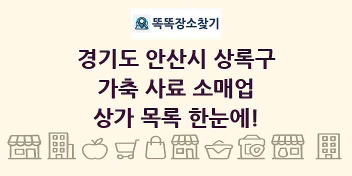 경기도 안산시 상록구 가축 사료 소매업 상가 목록 및 정보