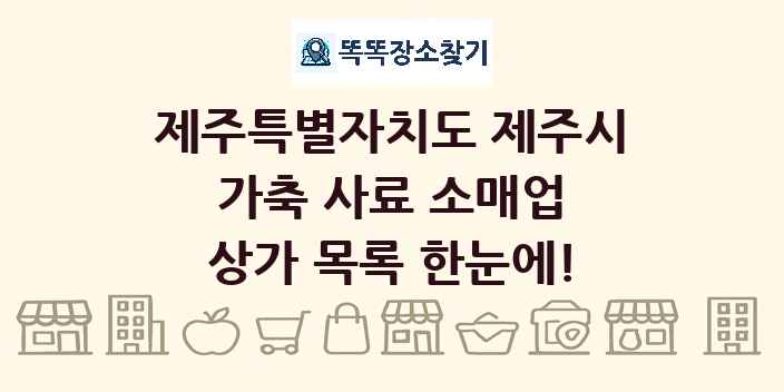 제주특별자치도 제주시 가축 사료 소매업 상가 목록 및 정보