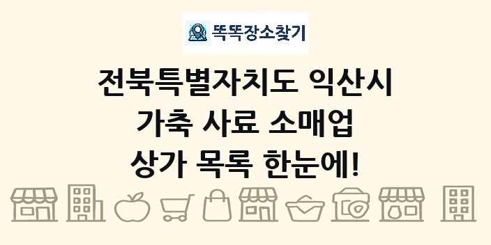 전북특별자치도 익산시 가축 사료 소매업 상가 목록 및 정보