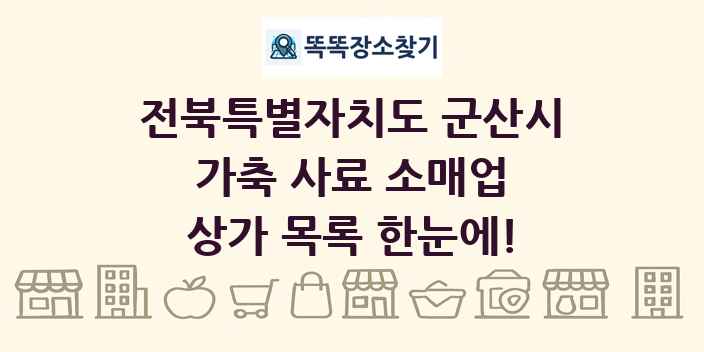 전북특별자치도 군산시 가축 사료 소매업 상가 목록 및 정보
