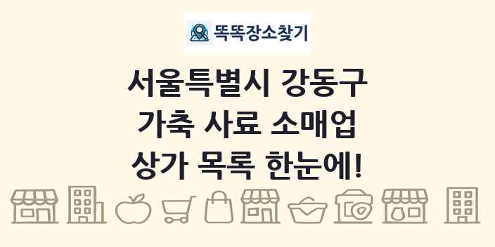 서울특별시 강동구 가축 사료 소매업 상가 목록 및 정보