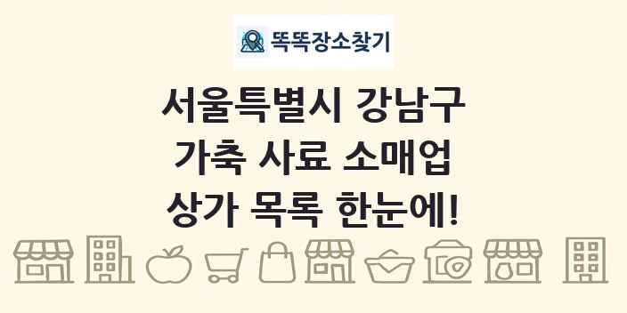 서울특별시 강남구 가축 사료 소매업 상가 목록 및 정보
