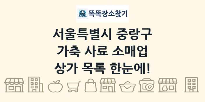 서울특별시 중랑구 가축 사료 소매업 상가 목록 및 정보