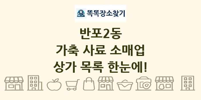 반포2동 가축 사료 소매업 상가 목록 및 정보