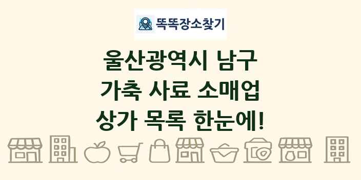 울산광역시 남구 가축 사료 소매업 상가 목록 및 정보