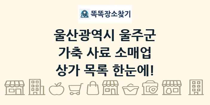 울산광역시 울주군 가축 사료 소매업 상가 목록 및 정보