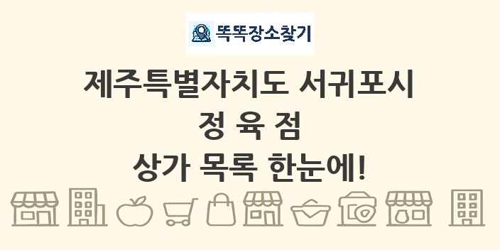 제주특별자치도 서귀포시 정육점 상가 목록 및 정보