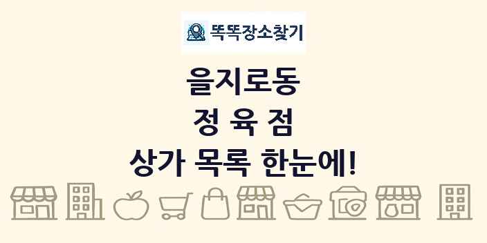 을지로동 정육점 상가 목록 및 정보