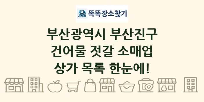 부산광역시 부산진구 건어물 젓갈 소매업 상가 목록 및 정보