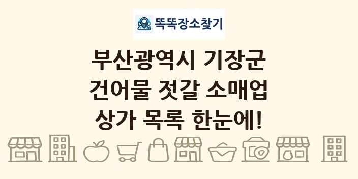 부산광역시 기장군 건어물 젓갈 소매업 상가 목록 및 정보