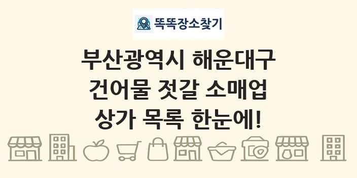 부산광역시 해운대구 건어물 젓갈 소매업 상가 목록 및 정보