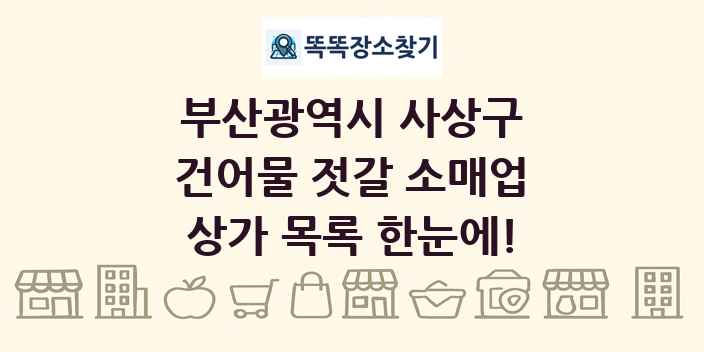 부산광역시 사상구 건어물 젓갈 소매업 상가 목록 및 정보