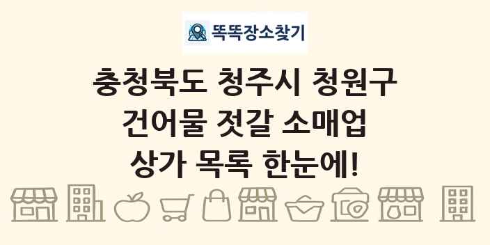 충청북도 청주시 청원구 건어물 젓갈 소매업 상가 목록 및 정보