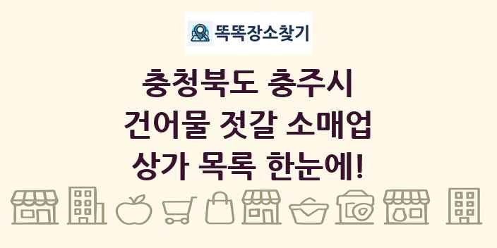 충청북도 충주시 건어물 젓갈 소매업 상가 목록 및 정보