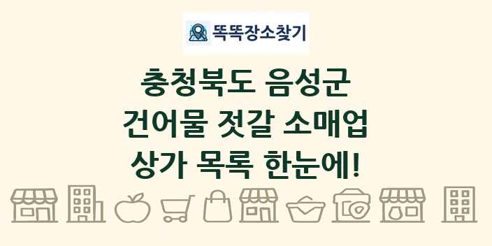 충청북도 음성군 건어물 젓갈 소매업 상가 목록 및 정보