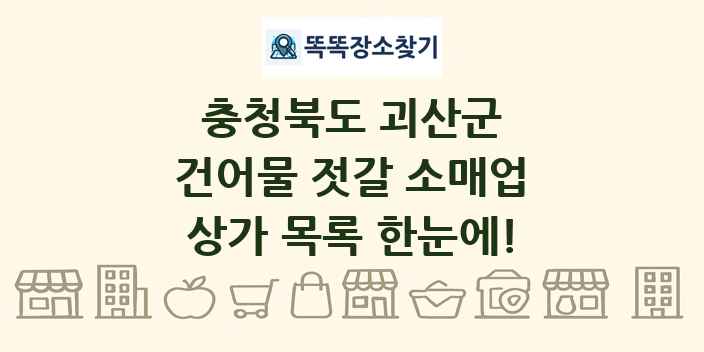 충청북도 괴산군 건어물 젓갈 소매업 상가 목록 및 정보