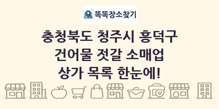 충청북도 청주시 흥덕구 건어물 젓갈 소매업 상가 목록 및 정보