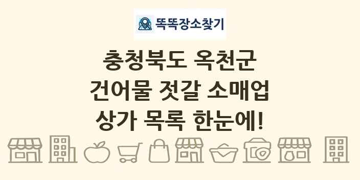 충청북도 옥천군 건어물 젓갈 소매업 상가 목록 및 정보