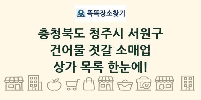 충청북도 청주시 서원구 건어물 젓갈 소매업 상가 목록 및 정보
