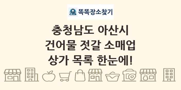 충청남도 아산시 건어물 젓갈 소매업 상가 목록 및 정보