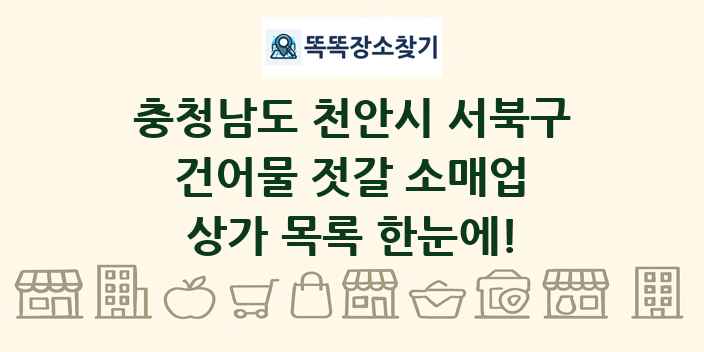 충청남도 천안시 서북구 건어물 젓갈 소매업 상가 목록 및 정보