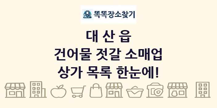 대산읍 건어물 젓갈 소매업 상가 목록 및 정보