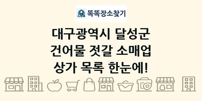 대구광역시 달성군 건어물 젓갈 소매업 상가 목록 및 정보