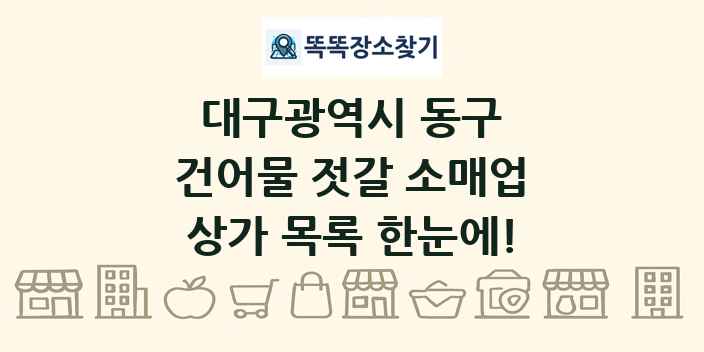 대구광역시 동구 건어물 젓갈 소매업 상가 목록 및 정보