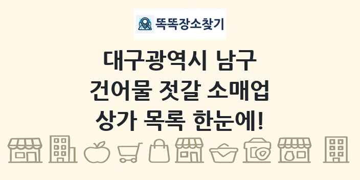 대구광역시 남구 건어물 젓갈 소매업 상가 목록 및 정보